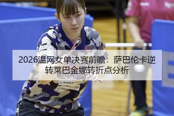2026温网女单决赛前瞻：萨巴伦卡逆转莱巴金娜转折点分析